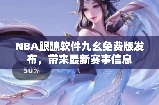 NBA跟踪软件九幺免费版发布，带来最新赛事信息