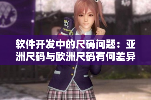 软件开发中的尺码问题：亚洲尺码与欧洲尺码有何差异？