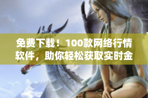 免费下载！100款网络行情软件，助你轻松获取实时金融资讯！(1)