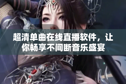 超清单曲在线直播软件，让你畅享不间断音乐盛宴