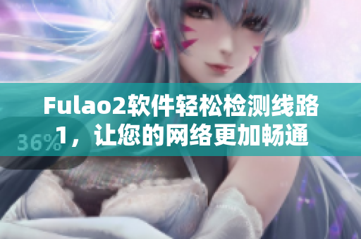 Fulao2软件轻松检测线路1，让您的网络更加畅通