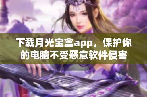 下载月光宝盒app，保护你的电脑不受恶意软件侵害