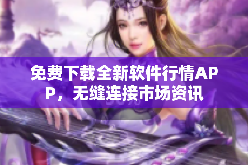 免费下载全新软件行情APP，无缝连接市场资讯