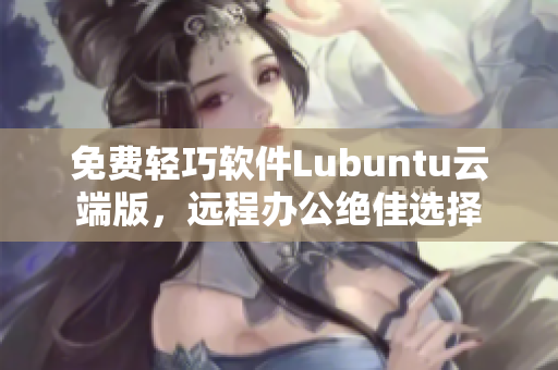 免费轻巧软件Lubuntu云端版，远程办公绝佳选择