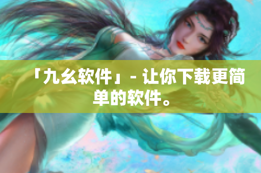 「九幺软件」- 让你下载更简单的软件。
