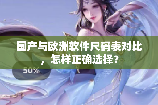 国产与欧洲软件尺码表对比，怎样正确选择？