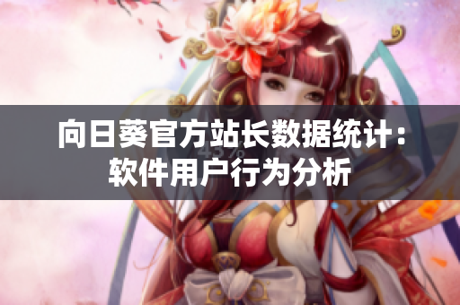 向日葵官方站长数据统计：软件用户行为分析