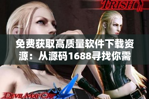 免费获取高质量软件下载资源：从源码1688寻找你需要的解决方案
