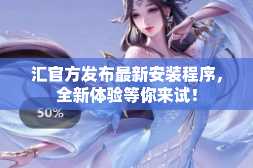 汇官方发布最新安装程序，全新体验等你来试！
