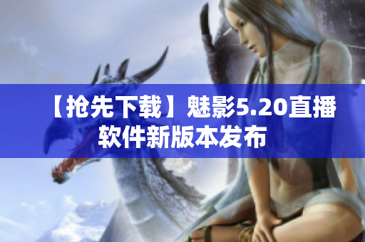 【抢先下载】魅影5.20直播软件新版本发布