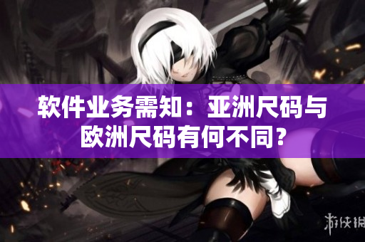 软件业务需知：亚洲尺码与欧洲尺码有何不同？