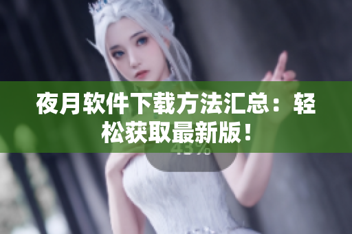 夜月软件下载方法汇总：轻松获取最新版！