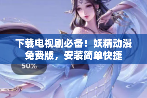 下载电视剧必备！妖精动漫免费版，安装简单快捷