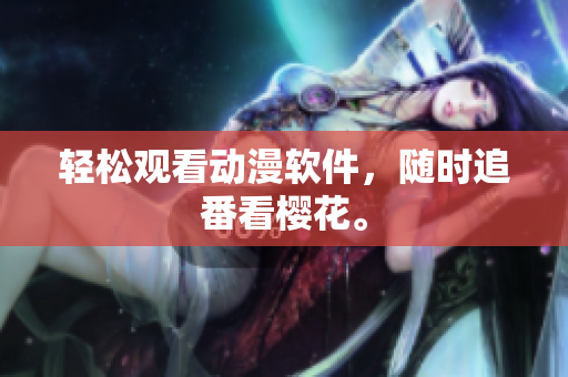 轻松观看动漫软件，随时追番看樱花。
