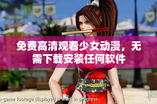 免费高清观看少女动漫，无需下载安装任何软件