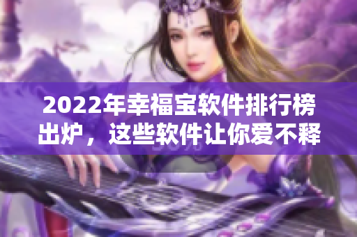 2022年幸福宝软件排行榜出炉，这些软件让你爱不释手