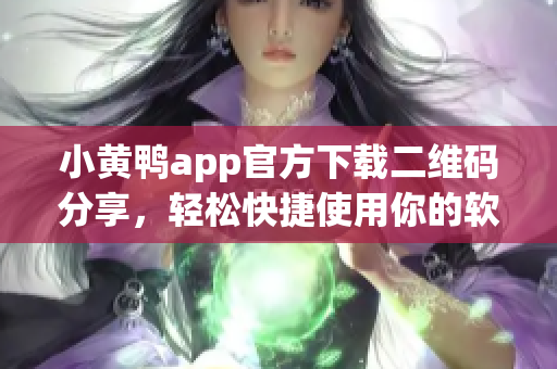 小黄鸭app官方下载二维码分享，轻松快捷使用你的软件！