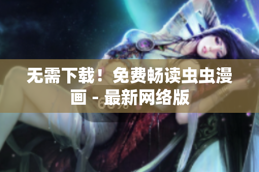 无需下载！免费畅读虫虫漫画 - 最新网络版