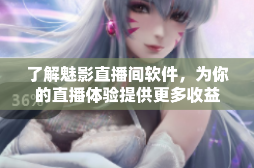了解魅影直播间软件，为你的直播体验提供更多收益