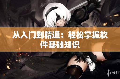 从入门到精通：轻松掌握软件基础知识