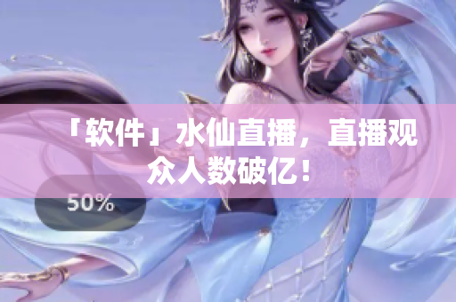 「软件」水仙直播，直播观众人数破亿！