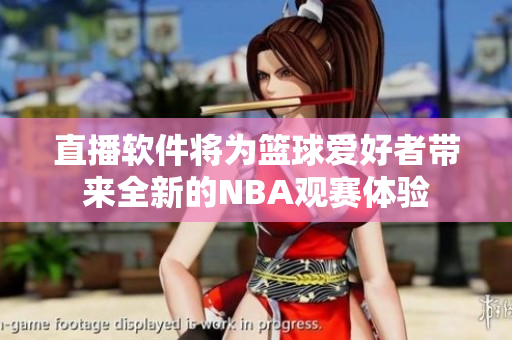 直播软件将为篮球爱好者带来全新的NBA观赛体验
