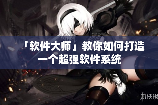 「软件大师」教你如何打造一个超强软件系统