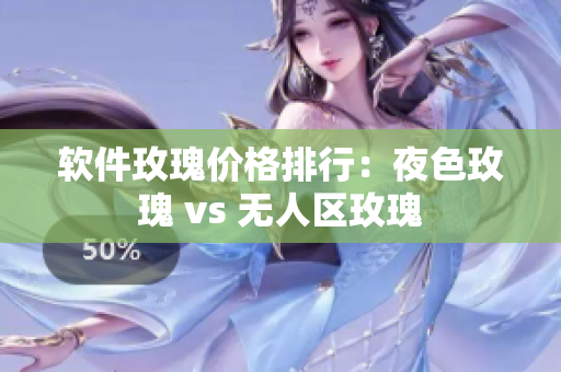软件玫瑰价格排行：夜色玫瑰 vs 无人区玫瑰
