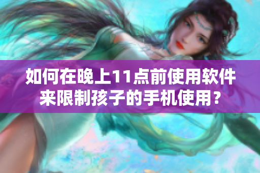 如何在晚上11点前使用软件来限制孩子的手机使用？