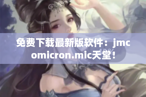 免费下载最新版软件：jmcomicron.mic天堂！
