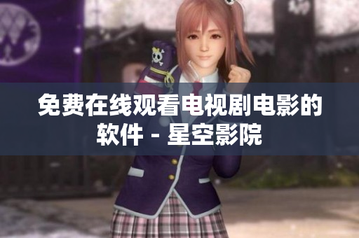 免费在线观看电视剧电影的软件 - 星空影院