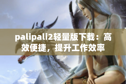 palipali2轻量版下载：高效便捷，提升工作效率