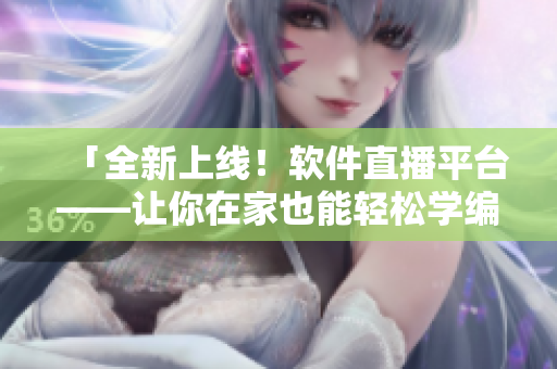 「全新上线！软件直播平台——让你在家也能轻松学编程！」