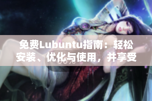 免费Lubuntu指南：轻松安装、优化与使用，并享受更流畅的软件体验