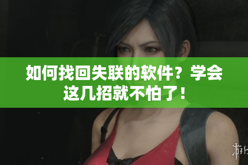 如何找回失联的软件？学会这几招就不怕了！