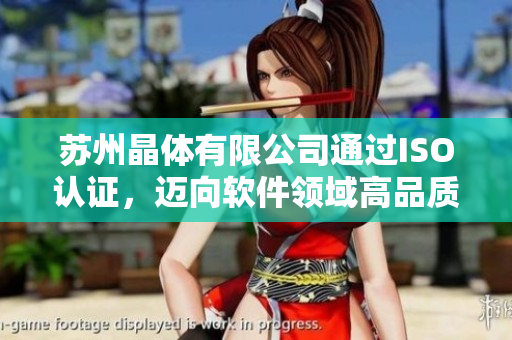 苏州晶体有限公司通过ISO认证，迈向软件领域高品质