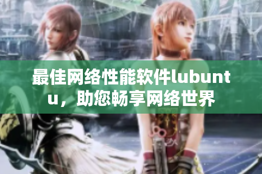 最佳网络性能软件lubuntu，助您畅享网络世界