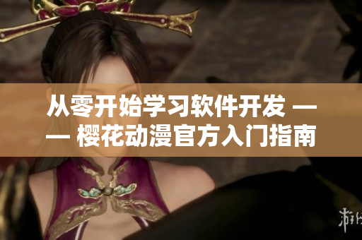 从零开始学习软件开发 —— 樱花动漫官方入门指南