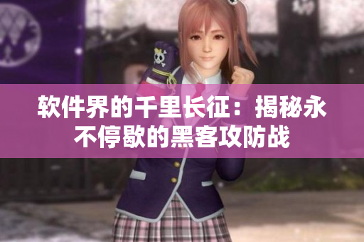 软件界的千里长征：揭秘永不停歇的黑客攻防战