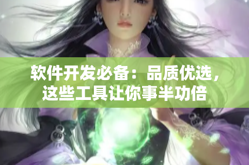 软件开发必备：品质优选，这些工具让你事半功倍