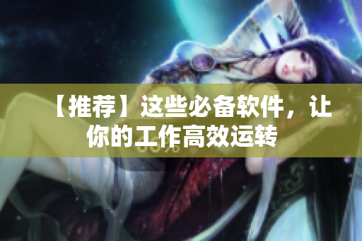 【推荐】这些必备软件，让你的工作高效运转
