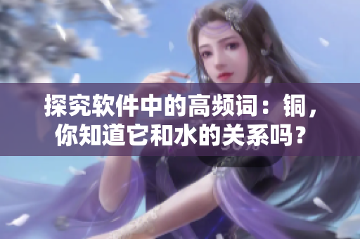 探究软件中的高频词：铜，你知道它和水的关系吗？