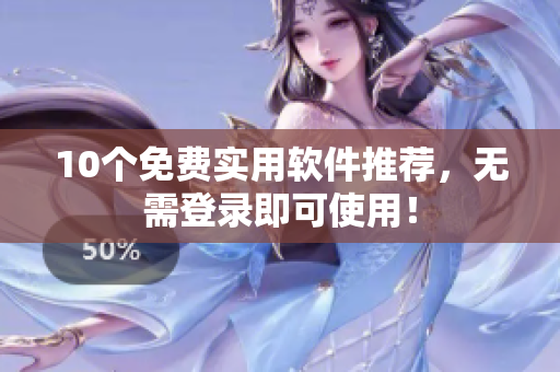 10个免费实用软件推荐，无需登录即可使用！