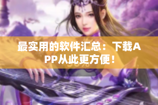 最实用的软件汇总：下载APP从此更方便！