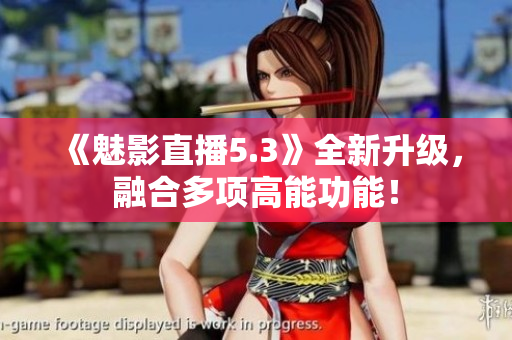 《魅影直播5.3》全新升级，融合多项高能功能！