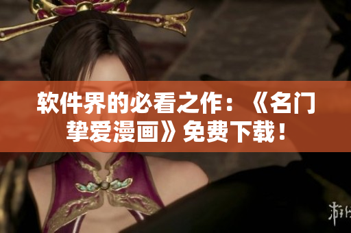 软件界的必看之作：《名门挚爱漫画》免费下载！