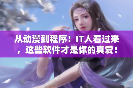 从动漫到程序！IT人看过来，这些软件才是你的真爱！