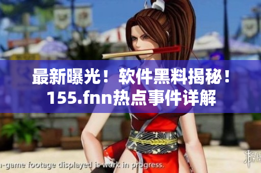 最新曝光！软件黑料揭秘！155.fnn热点事件详解