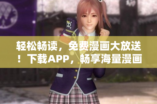 轻松畅读，免费漫画大放送！下载APP，畅享海量漫画资源