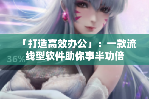 「打造高效办公」：一款流线型软件助你事半功倍